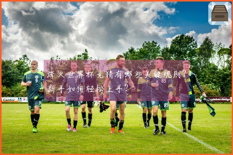 烽火世界杯竞猜有哪些关键规则？新手如何轻松上手？