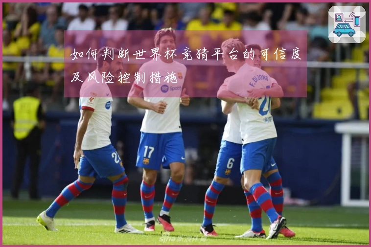 如何判断世界杯竞猜平台的可信度及风险控制措施