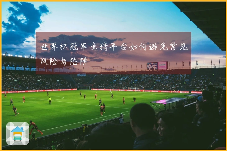 世界杯冠军竞猜平台如何避免常见风险与陷阱