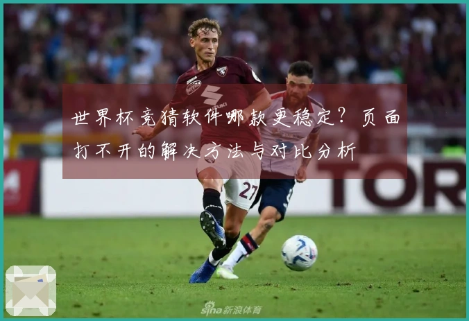 世界杯竞猜软件哪款更稳定？页面打不开的解决方法与对比分析