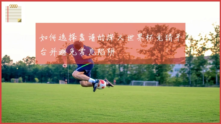 如何选择靠谱的烽火世界杯竞猜平台并避免常见陷阱