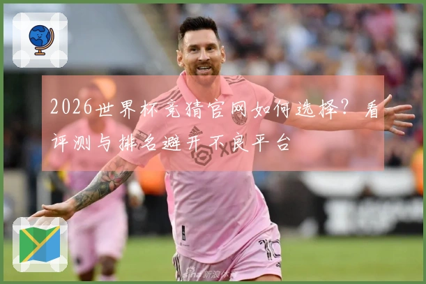 2026世界杯竞猜官网如何选择？看评测与排名避开不良平台
